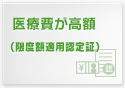 医療費が高額（限度額適用認定証）